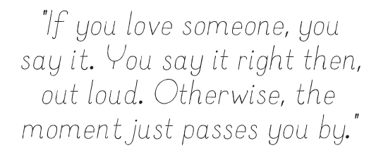 "If you love someone, you say it. You say it right then, out loud. Otherwise, the moment just passes you by."