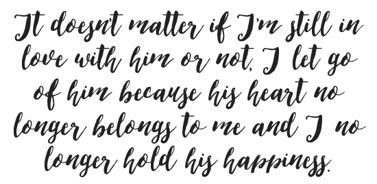 It doesn't matter if I'm still in love with him or not, I let go of him because his heart no longer belongs to me and I no longer hold his happiness. 
