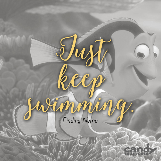 Just keep swimming. —Finding Nemo