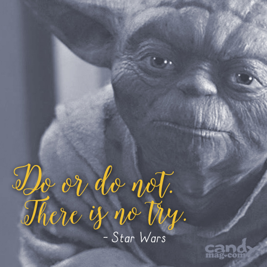 Do or do not. There is no try. —Star Wars