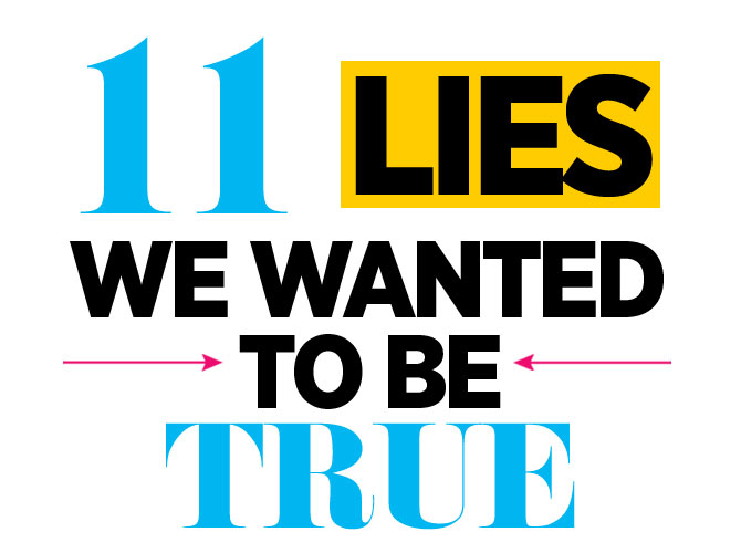 11 Lies We Wanted To Be True