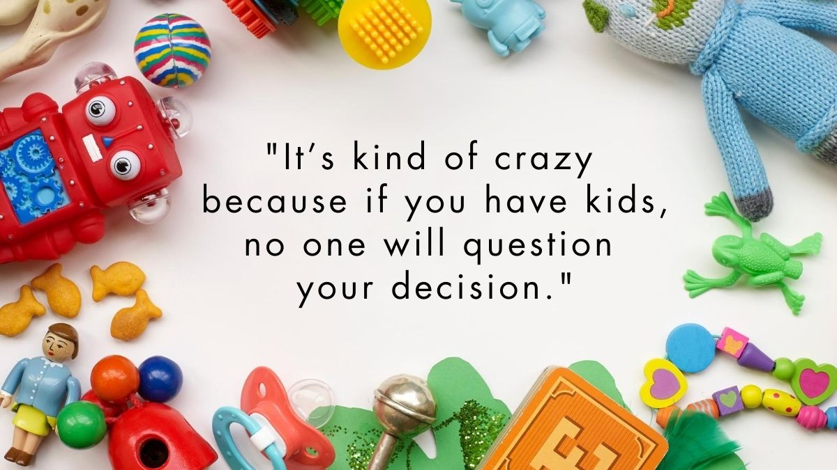 Children's toys with the quote, "It's kind of crazy because if you have kids, no one will question your decision."